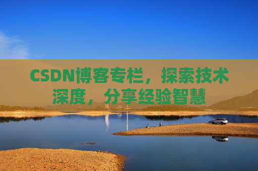 CSDN博客专栏，探索技术深度，分享经验智慧